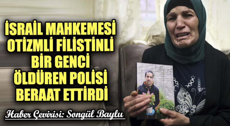 İSRAİL MAHKEMESİ OTİZMLİ FİLİSTİNLİ BİR GENCİ ÖLDÜREN POLİSİ BERAAT ETTİRDİ