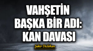 VAHŞETİN BAŞKA BİR ADI: KAN DAVASI