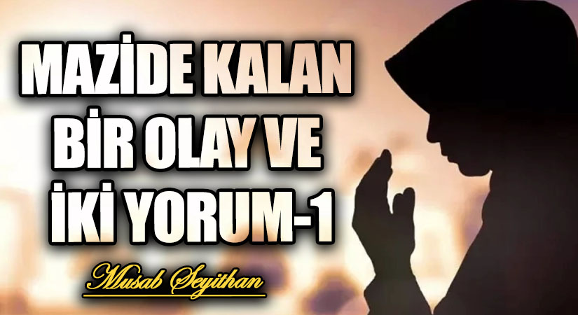 MAZİDE KALAN BİR OLAY VE İKİ YORUM-1