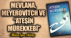 MEVLANA, MEYEROVİTCH  VE “ATEŞİN MÜREKKEBİ”