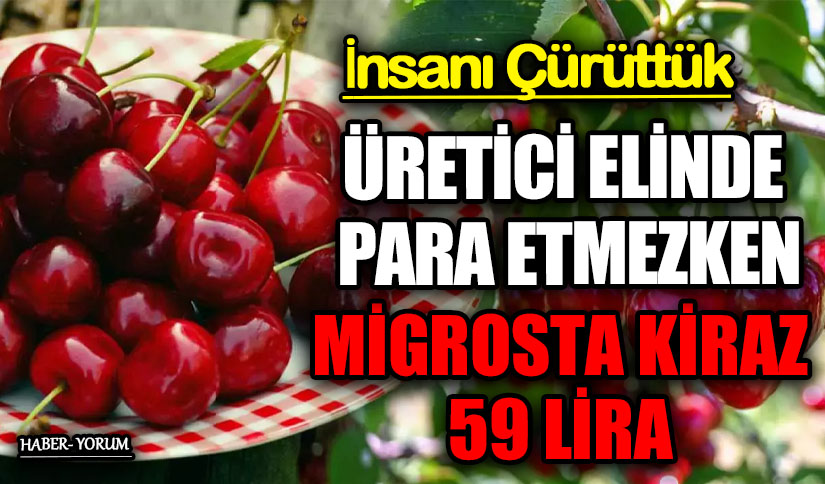 ÜRETİCİ ELİNDE PARA ETMEZKEN MİGROSTA KİRAZ 59 LİRA