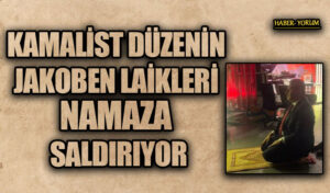 KAMALİST DÜZENİN JAKOBEN LAİKLERİ NAMAZA SALDIRIYOR