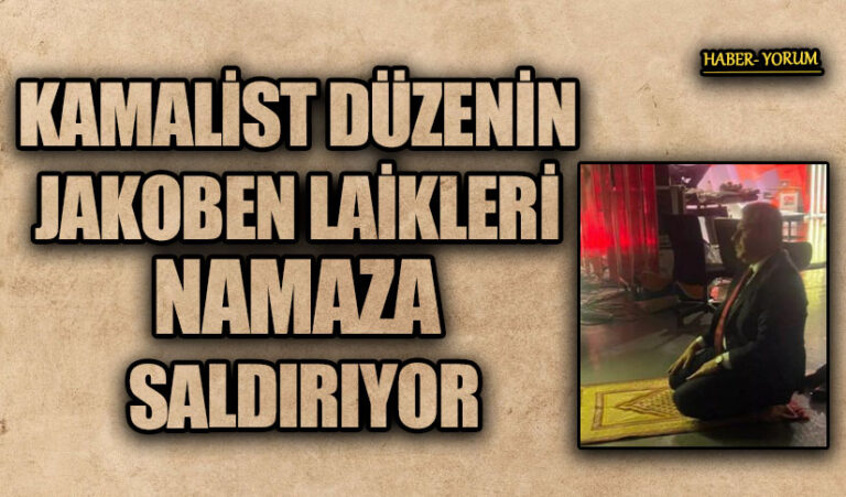 KAMALİST DÜZENİN JAKOBEN LAİKLERİ NAMAZA SALDIRIYOR