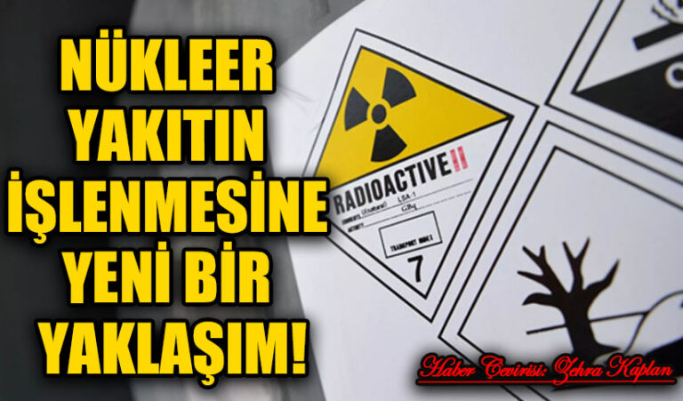 NÜKLEER YAKITIN İŞLENMESİNE YENİ BİR YAKLAŞIM!