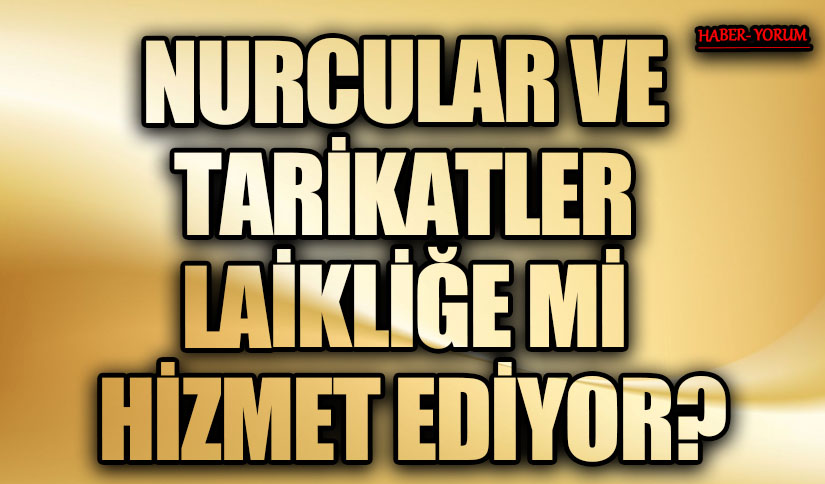 NURCULAR VE TARİKATLER LAİKLİĞE Mİ HİZMET EDİYOR?