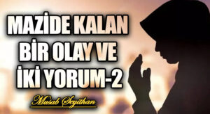 MAZİDE KALAN BİR OLAY VE İKİ YORUM-2