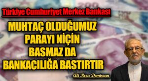 TÜRKİYE CUMHURİYETİ MERKEZ BANKASI MUHTAÇ OLDUĞUMUZ PARAYI NİÇİN BASMAZ DA BANKACILIĞA BASTIRTIR