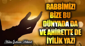RABBİMİZ!BİZE BU DÜNYADA DA VE AHİRETTE DE İYİLİK YAZ!