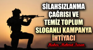 Silahsızlanma Çağrısı ve Temiz Toplum Sloganlı Kampanya İhtiyacı