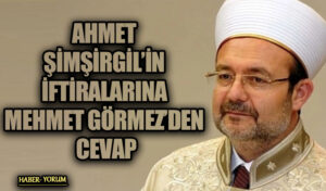 AHMET ŞİMŞİRGİL’İN İFTİRALARINA MEHMET GÖRMEZ’DEN CEVAP