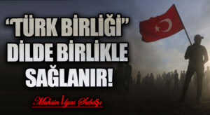 “TÜRK BİRLİĞİ” DİLDE BİRLİKLE SAĞLANIR!