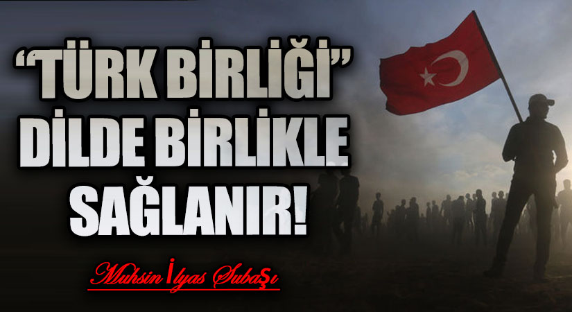 “TÜRK BİRLİĞİ” DİLDE BİRLİKLE SAĞLANIR!