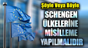 SCHENGEN ÜLKELERİNE MİSİLLEME YAPILMALIDIR
