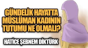 GÜNDELİK HAYATTA MÜSLÜMAN KADININ TUTUMU NE OLMALI | VİDEO
