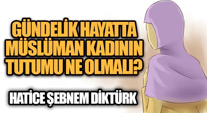 GÜNDELİK HAYATTA MÜSLÜMAN KADININ TUTUMU NE OLMALI | VİDEO