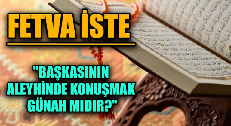FETVA İSTE “BAŞKASININ ALEYHİNDE KONUŞMAK GÜNAH MIDIR?”