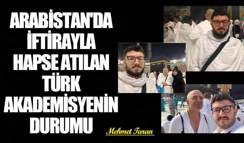 Arabistan’da İftirayla Hapse Atılan Türk Akademisyenin Durumu