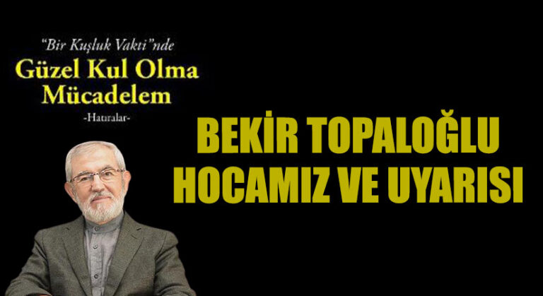 BEKİR TOPALOĞLU HOCAMIZ VE UYARISI