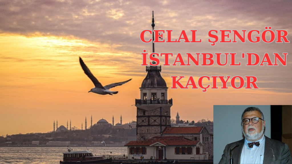CELAL ŞENGÖR İSTANBUL’DAN KAÇIYOR
