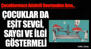 ÇOCUKLAR DA EŞİT SEVGİ, SAYGI VE İLGİ GÖSTERMELİ