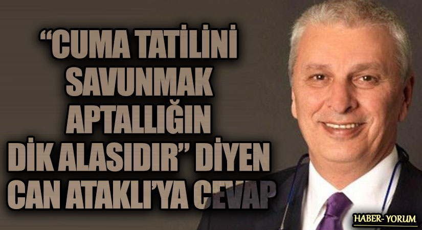 “CUMA TATİLİNİ SAVUNMAK APTALLIĞIN DİK ALASIDIR” DİYEN CAN ATAKLI’YA CEVAP