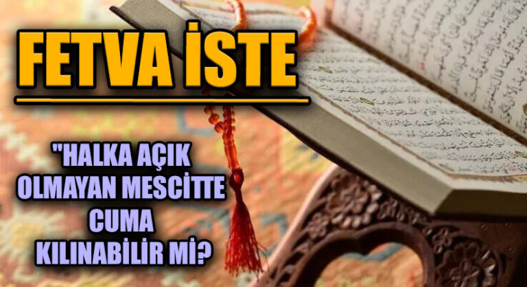 FETVA İSTE  “HALKA AÇIK OLMAYAN MESCİTTE CUMA KILINABİLİR Mİ?”