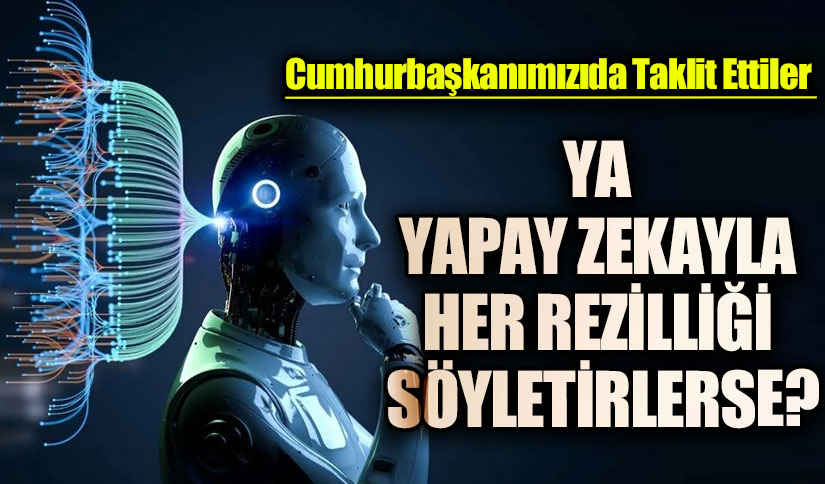 YA YAPAY ZEKAYLA HER REZİLLİĞİ SÖYLETİRLERSE?