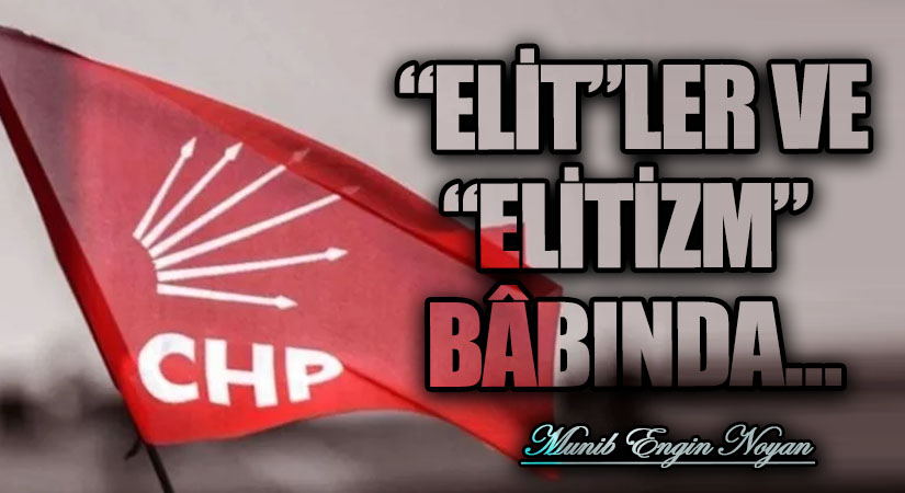 “ELİT”LER VE “ELİTİZM” BÂBINDA…