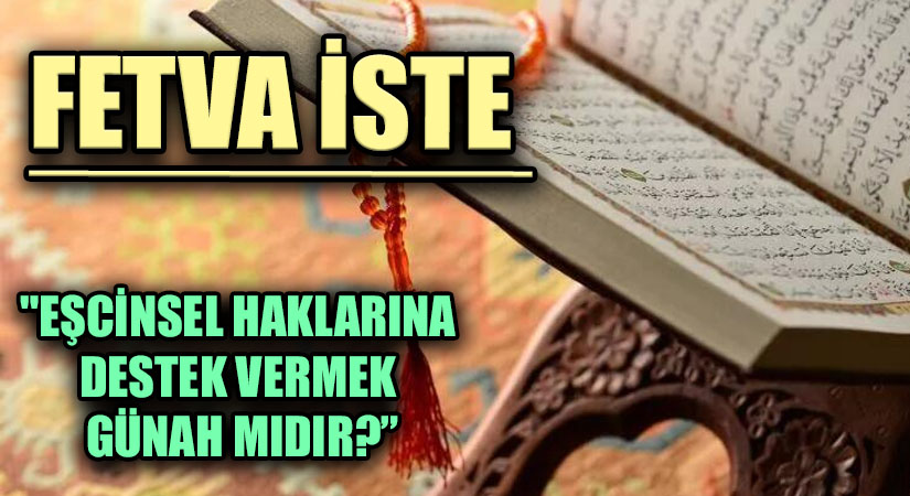 FETVA İSTE “EŞCİNSEL HAKLARINA DESTEK VERMEK GÜNAH MIDIR?”