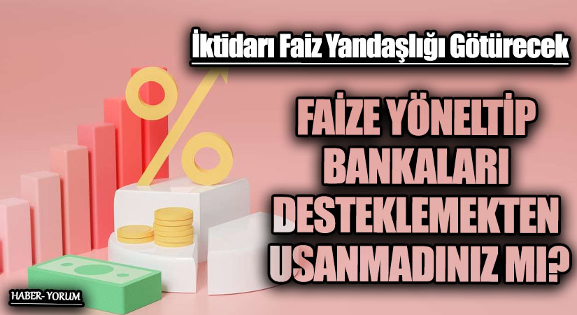 FAİZE YÖNELTİP BANKALARI DESTEKLEMEKTEN USANMADINIZ MI?
