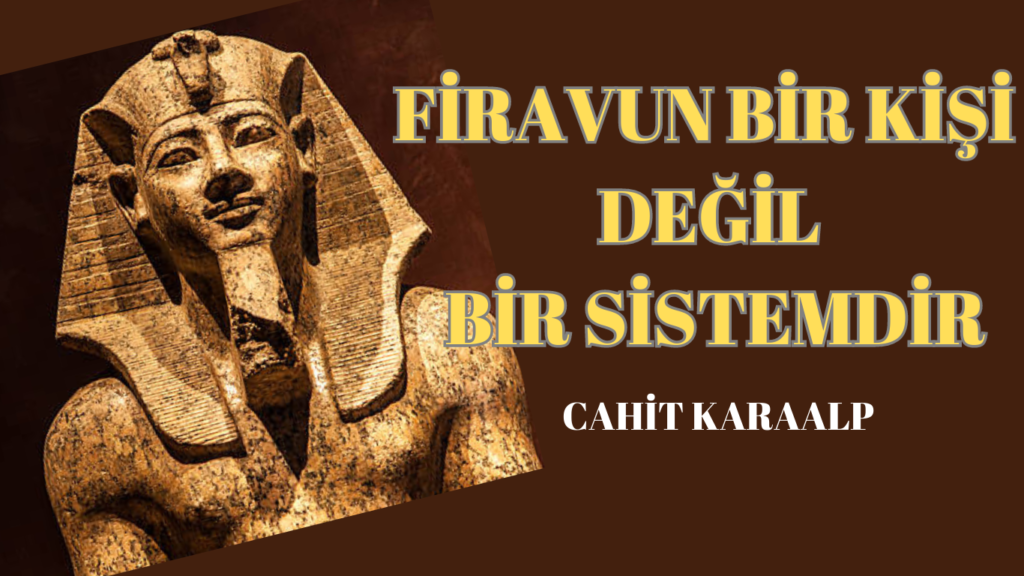 FİRAVUN BİR KİŞİ DEĞİL BİR SİSTEMDİR