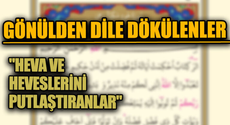 GÖNÜLDEN DİLE DÖKÜLENLER “HEVA VE HEVESLERİNİ PUTLAŞTIRANLAR”