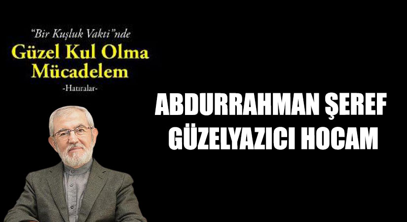 ABDURRAHMAN ŞEREF GÜZELYAZICI HOCAM