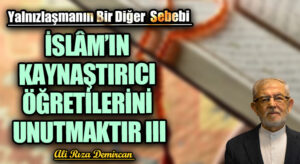İSLÂM’IN KAYNAŞTIRICI ÖĞRETİLERİNİ UNUTMAKTIR III