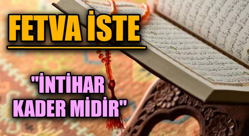 FETVA İSTE  “İNTİHAR KADER MİDİR”