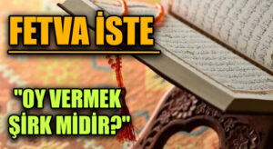 FETVA İSTE  “OY VERMEK ŞİRK MİDİR?”