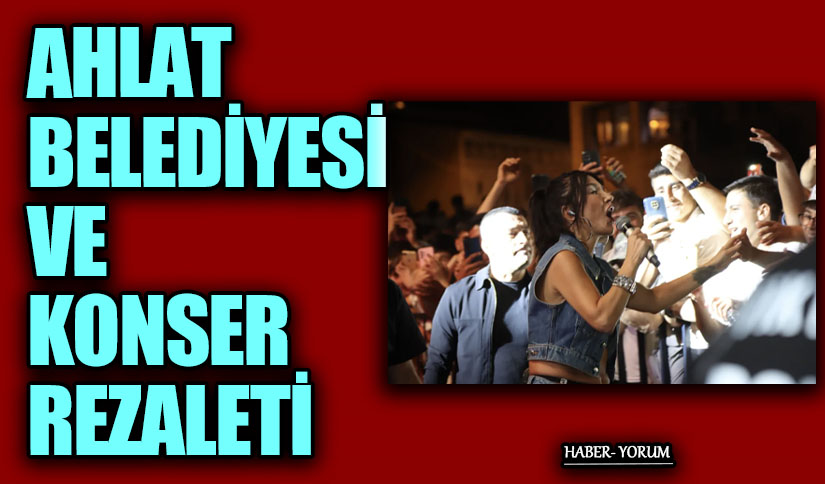 AHLAT BELEDİYESİ VE KONSER REZALETİ