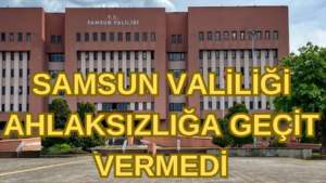 SAMSUN VALİLİĞİ AHLAKSIZLIĞA GEÇİT VERMEDİ