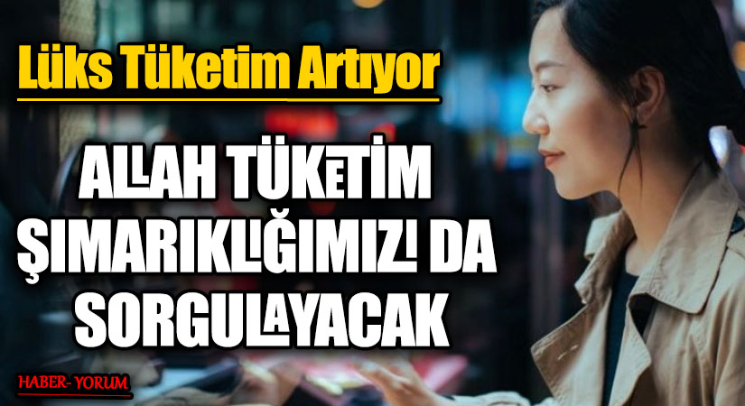 ALLAH TÜKETİM ŞIMARIKLIĞIMIZI DA SORGULAYACAK