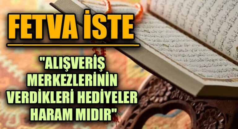 FETVA İSTE “ALIŞVERİŞ MERKEZLERİNİN VERDİKLERİ HEDİYELER HARAM MIDIR?”
