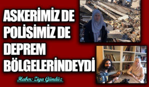 ASKERİMİZ DE POLİSİMİZ DE DEPREM BÖLGELERİNDEYDİ