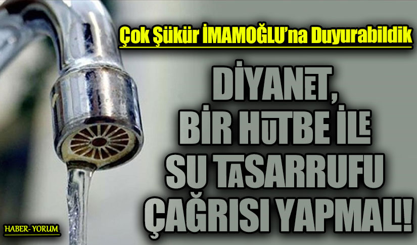 DİYANET, BİR HUTBE İLE SU TASARRUFU ÇAĞRISI YAPMALI