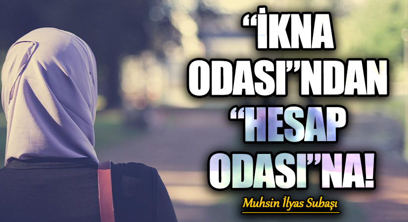 “İKNA ODASI”NDAN “HESAP ODASI”NA!