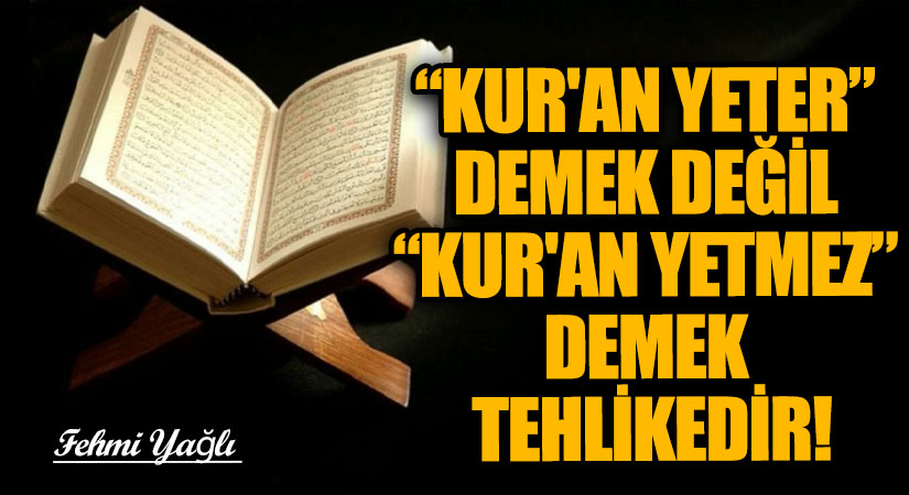 “KUR’AN YETER” DEMEK DEĞİL “KUR’AN YETMEZ” DEMEK TEHLİKEDİR!