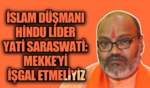 İSLAM DÜŞMANI HİNDU LİDER YATİ SARASWATİ: MEKKE’Yİ İŞGAL ETMELİYİZ