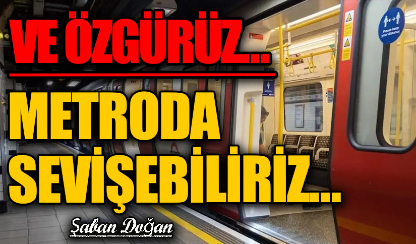 VE ÖZGÜRÜZ… METRODA SEVİŞEBİLİRİZ …