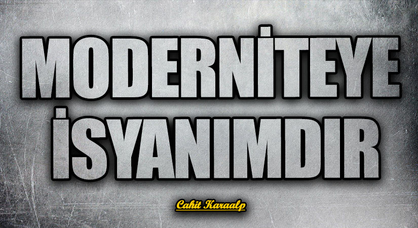 MODERNİTEYE İSYANIMDIR