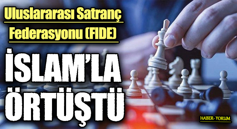 Uluslararası Satranç Federasyonu (FIDE)  İSLAM’LA ÖRTÜŞTÜ