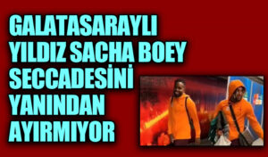 GALATASARAYLI YILDIZ SACHA BOEY SECCADESİNİ YANINDAN AYIRMIYOR