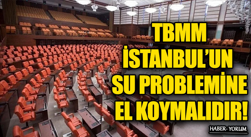 TBMM İSTANBUL’UN SU PROBLEMİNE EL KOYMALIDIR